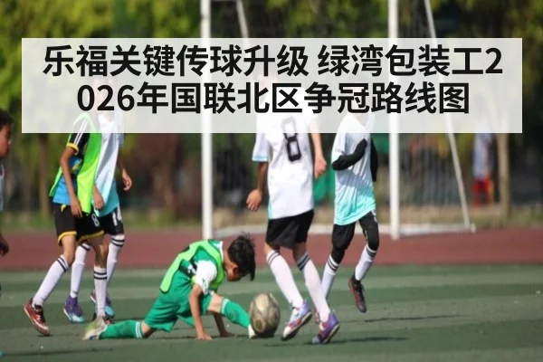 乐福关键传球升级 绿湾包装工2026年国联北区争冠路线图（hth）