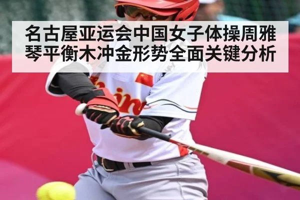 名古屋亚运会中国女子体操周雅琴平衡木冲金形势全面关键分析 - hth